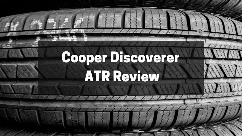 Cooper Discoverer ATR Assessment – Are These Tires for You?