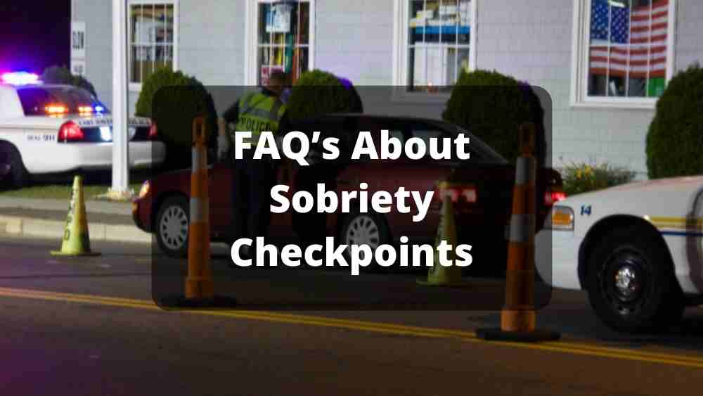 FAQ’s About Sobriety Checkpoints | DUI Checkpoint Details FAQ’s About Sobriety Checkpoints | DUI Checkpoint Details